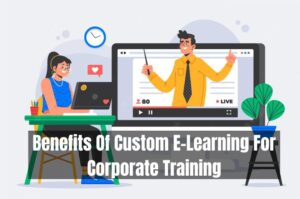 Benefits Of Custom E-Learning For Corporate Training