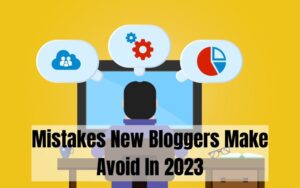 Mistakes New Bloggers Make Avoid In 2023