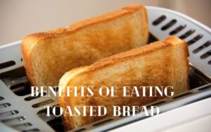 The Amazing Benefits Of Eating Toasted Bread